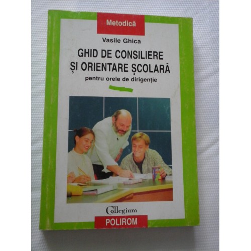 GHID DE CONSILIERE SI ORIENTARE SCOLARA - VASILE GHICA GHID DE CONSILIERE SI ORIENTARE SCOLARA - VASILE GHICA